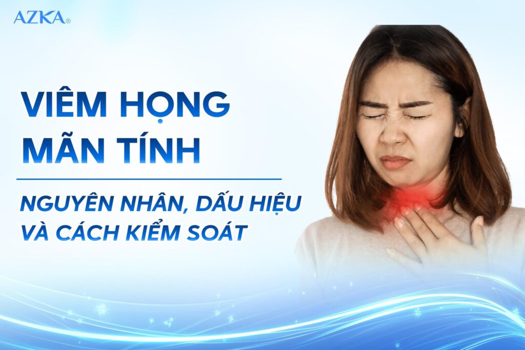 Viêm họng mạn tính: Nguyên nhân, dấu hiệu và cách kiểm soát