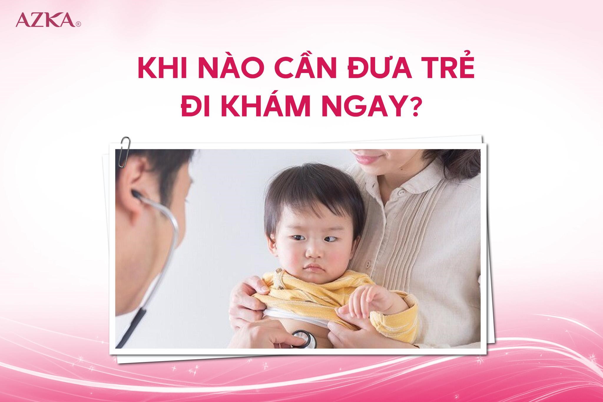 Khi nào cần đưa trẻ đi khám ngay?